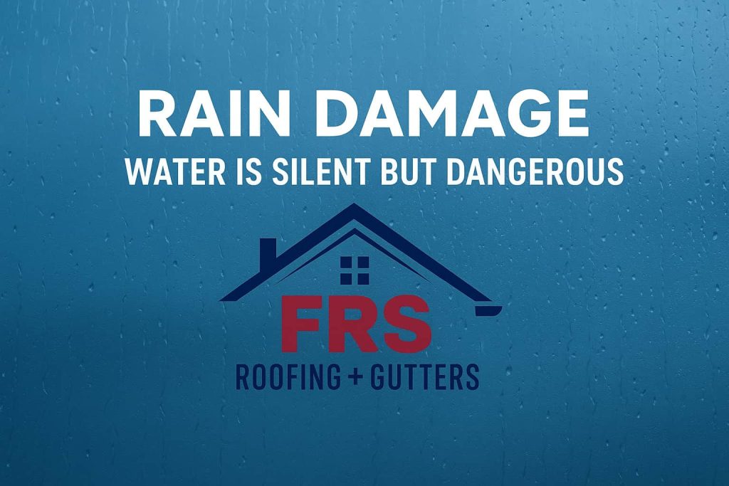 Graphic showing the text ‘Rain Damage | Water Is Silent but Dangerous’ with the FRS Roofing + Gutters logo and a background of falling raindrops